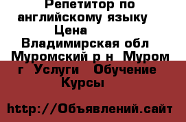 Репетитор по английскому языку. › Цена ­ 350 - Владимирская обл., Муромский р-н, Муром г. Услуги » Обучение. Курсы   